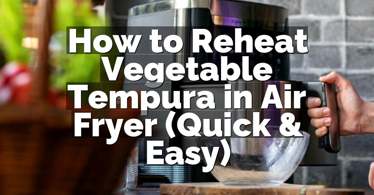How to Reheat Vegetable Tempura in Air Fryer (Quick & Easy)