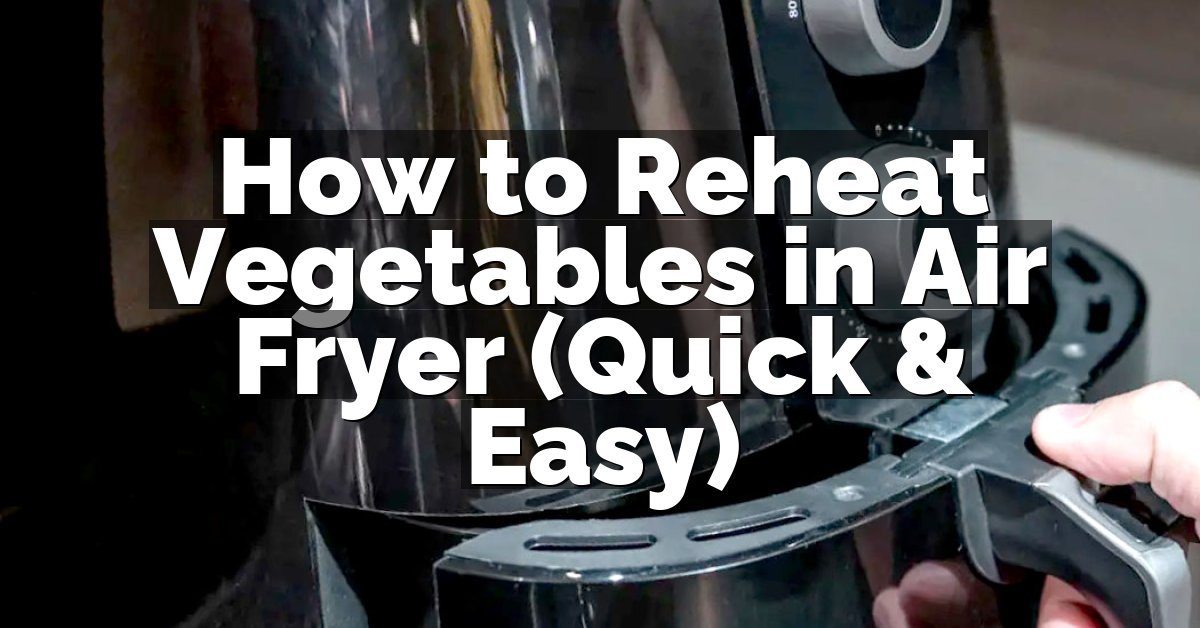 How to Reheat Vegetables in Air Fryer (Quick & Easy)