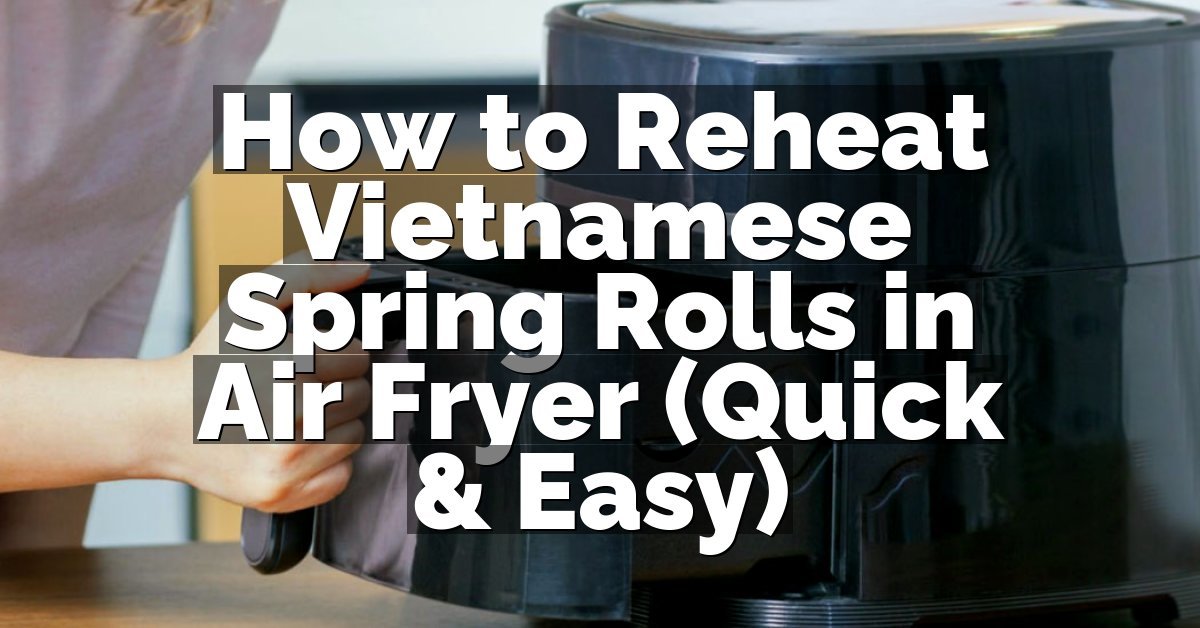 How to Reheat Vietnamese Spring Rolls in Air Fryer (Quick & Easy)