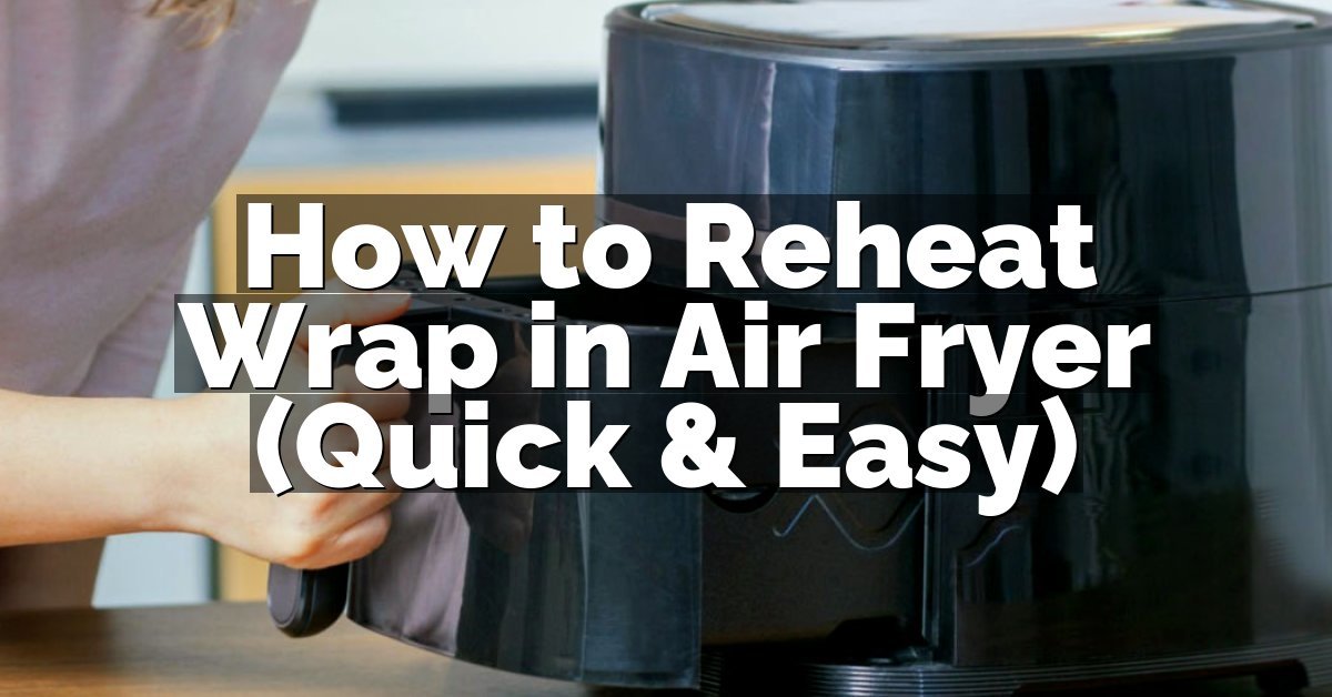 How to Reheat Wrap in Air Fryer (Quick & Easy)