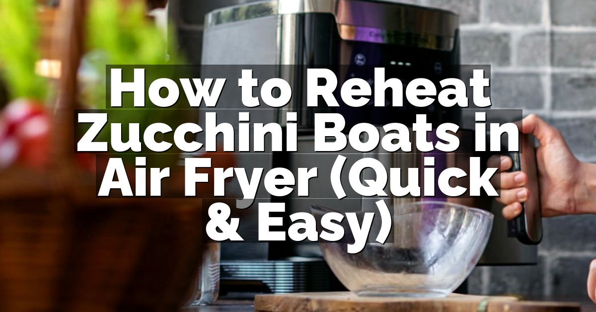 How to Reheat Zucchini Boats in Air Fryer (Quick & Easy)