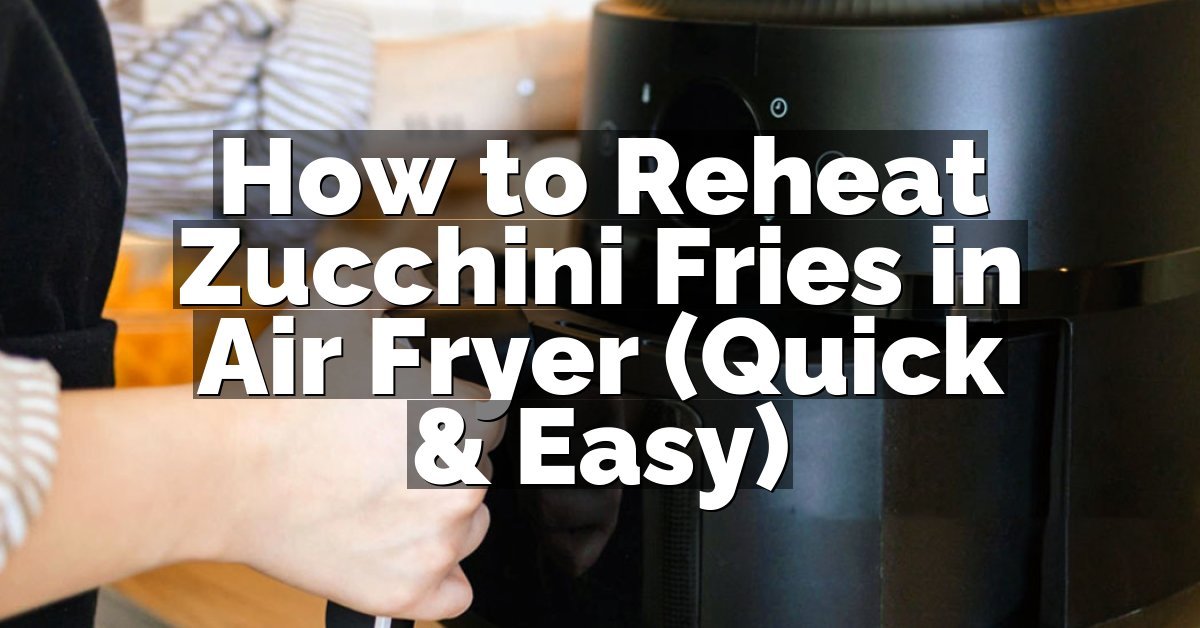 How to Reheat Zucchini Fries in Air Fryer (Quick & Easy)