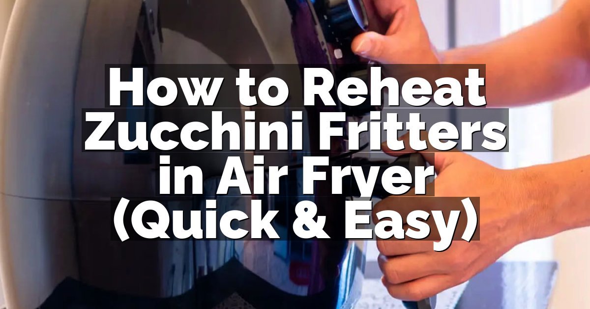 How to Reheat Zucchini Fritters in Air Fryer (Quick & Easy)