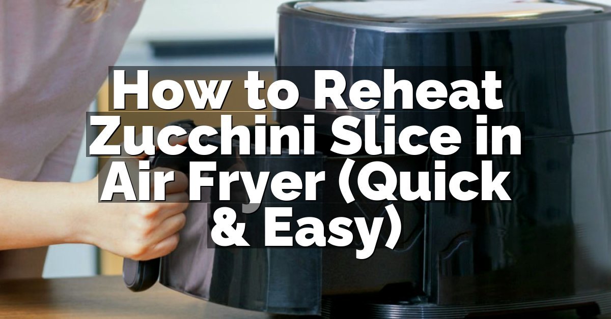How to Reheat Zucchini Slice in Air Fryer (Quick & Easy)
