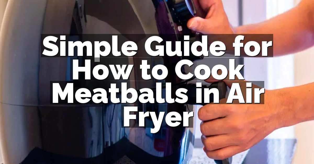 Simple Guide for How to Cook Meatballs in Air Fryer