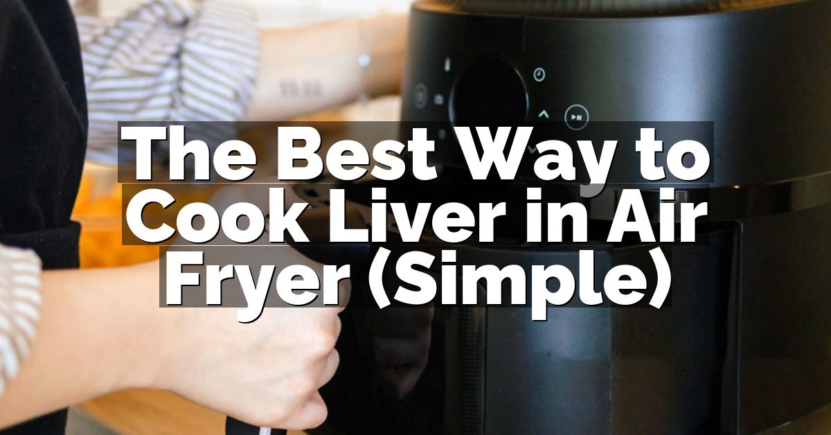 The Best Way to Cook Liver in Air Fryer (Simple)